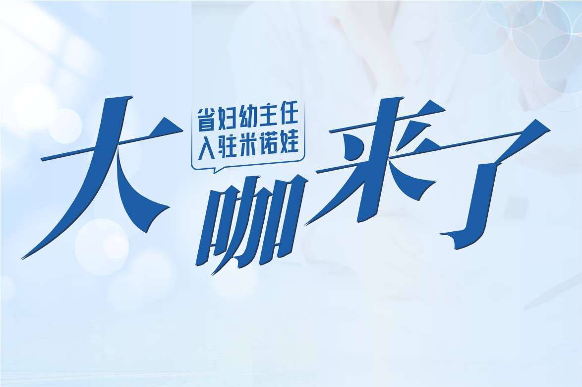 米诺娃 大咖来了 | 省妇幼儿科9个亚专业14位专家强势入驻米诺娃